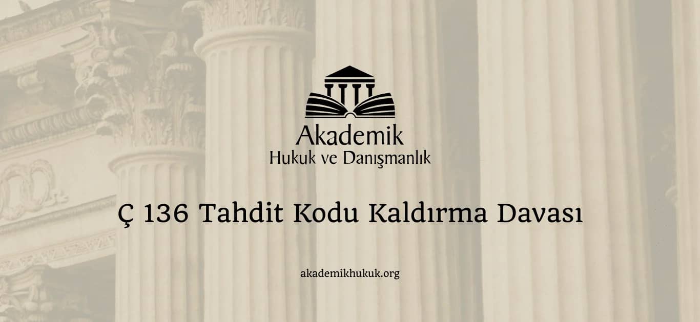 Ç 136 TAHDİT KODU KALDIRMA DAVASI (2024)