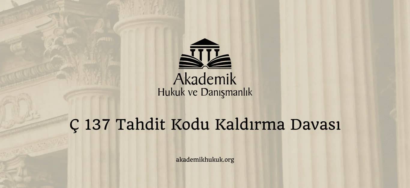 Ç 137 TAHDİT KODU KALDIRMA DAVASI (2024)