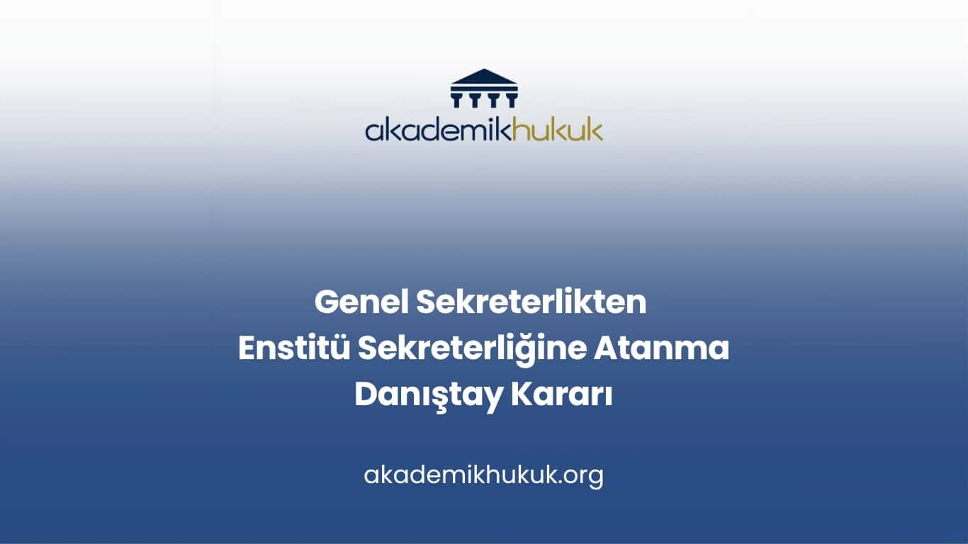 Genel Sekreterlikten Enstitü Sekreterliğine Atanma ile İlgili Danıştay Kararı