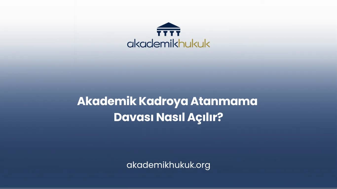 Akademik Kadroya Atanmama Davası Nasıl Açılır?
