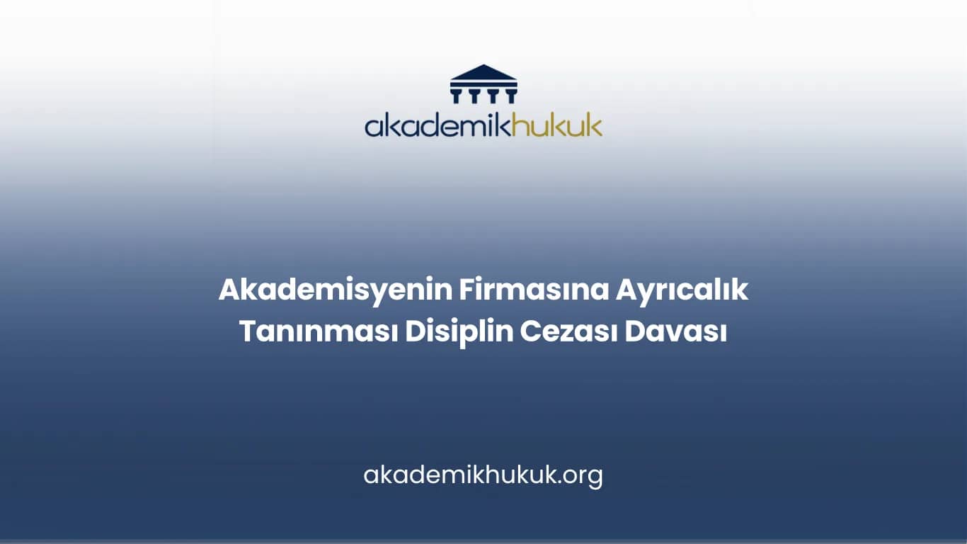 Akademisyenin Firmasına Ayrıcalık Tanınması Disiplin Cezası Davası