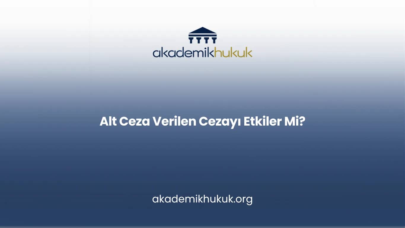 Alt Ceza Verilen Cezayı Etkiler Mi?