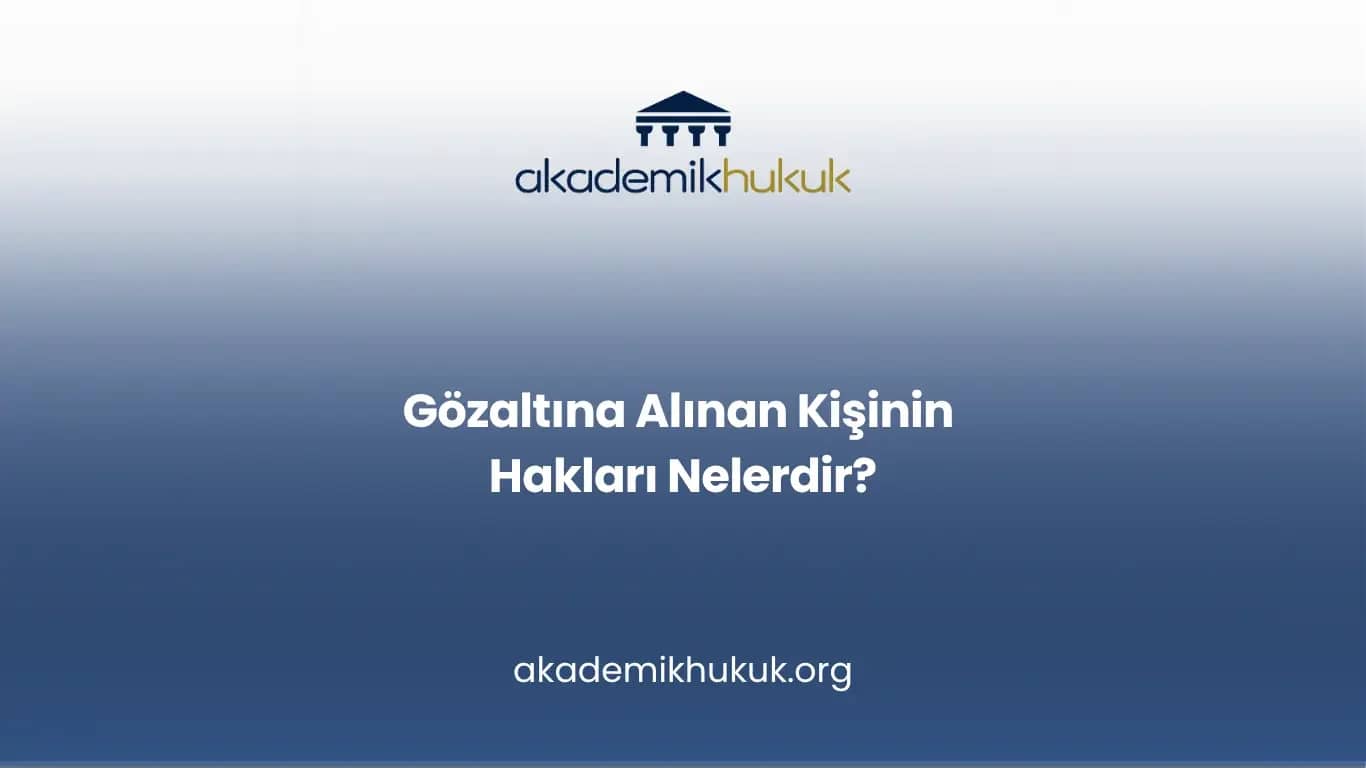 Gözaltına alınan kişinin hakları nelerdir