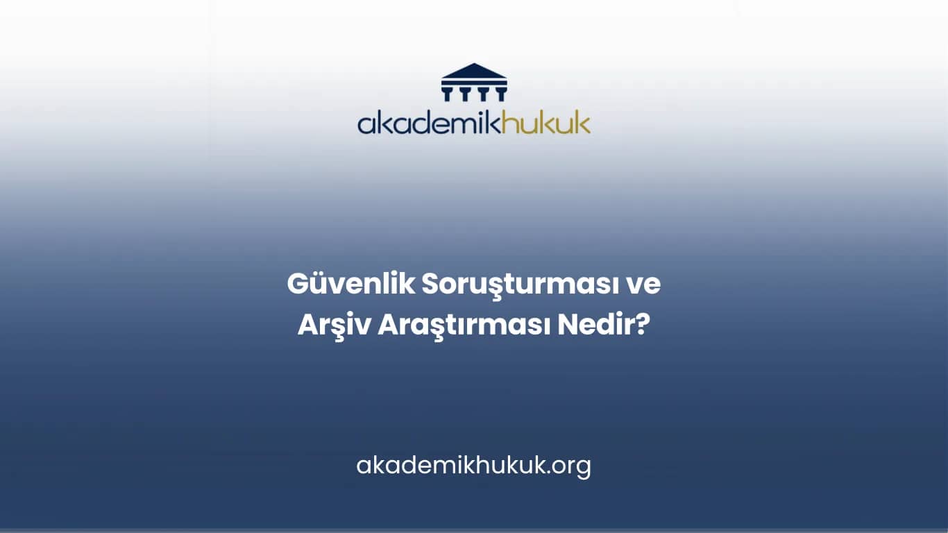 GÜVENLİK SORUŞTURMASI VE ARŞİV ARAŞTIRMASI NEDİR?