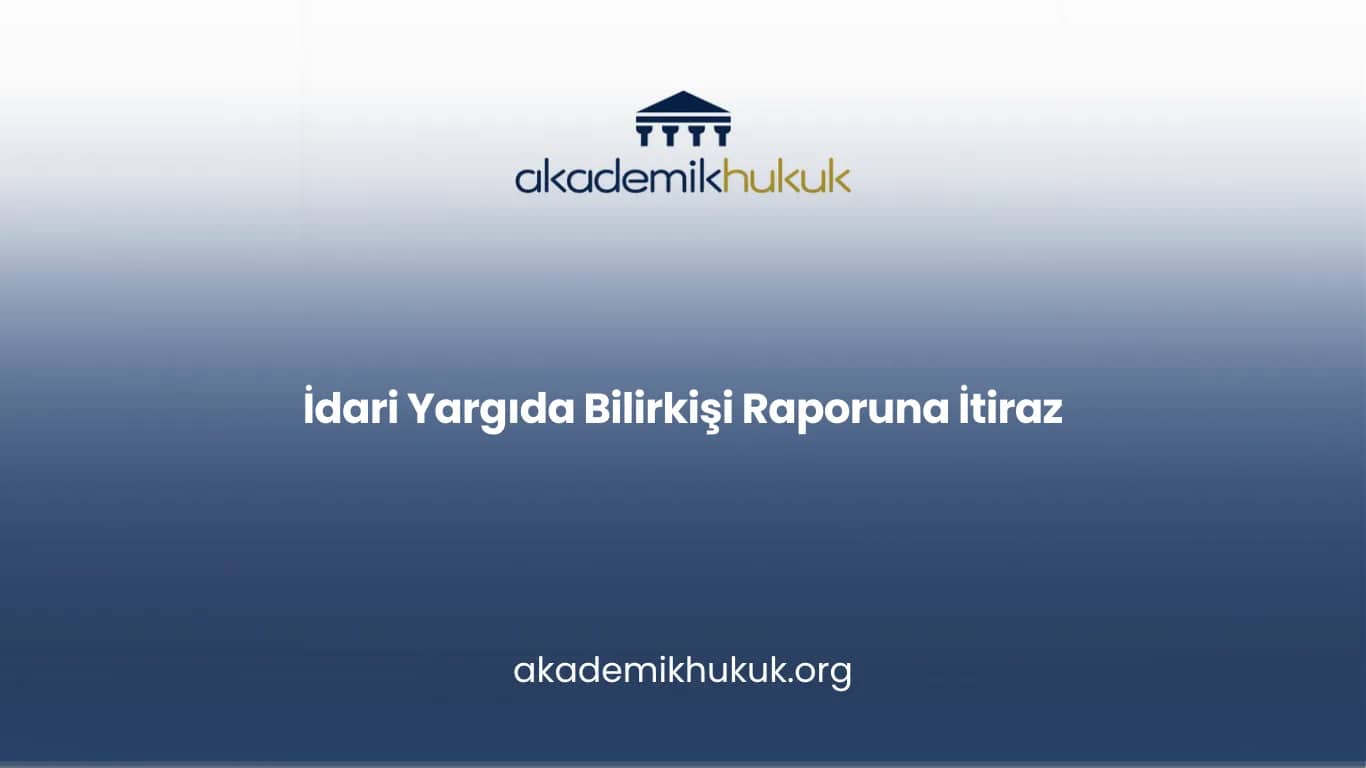 İDARİ YARGIDA BİLİRKİŞİ RAPORUNA İTİRAZ