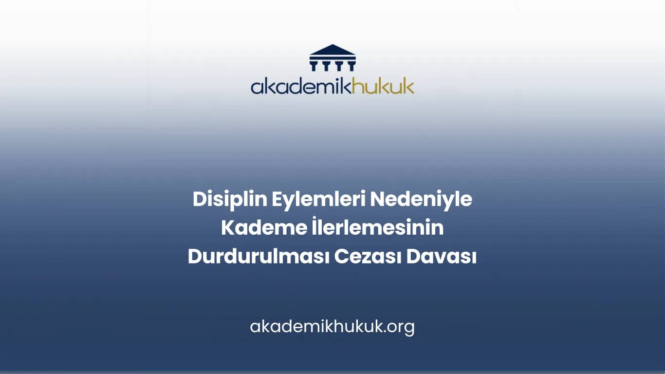 Disiplin Eylemleri Nedeniyle Kademe İlerlemesinin Durdurulması Cezası Davası