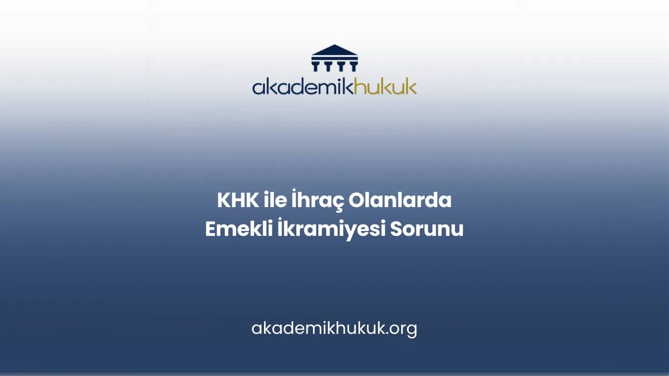 KHK ile İhraç Edilenlerin Emekli İkramiyesi Ödenmemesi