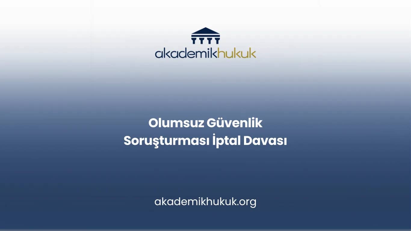 OLUMSUZ GÜVENLİK SORUŞTURMASI İPTAL DAVASI