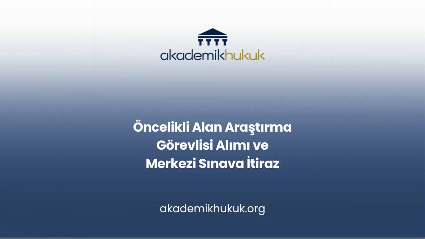 Öncelikli Alan Araştırma Görevlisi Alımı ve Merkezi Sınava İtiraz