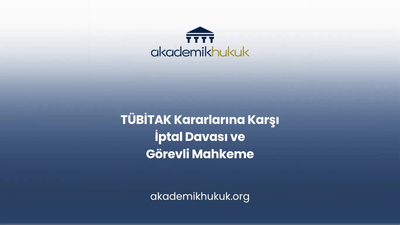 TÜBİTAK Kararlarına Karşı İptal Davası ve Görevli Mahkeme