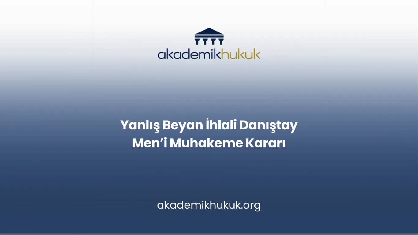 Yanlış Beyan İhlali Danıştay Men’i Muhakeme Kararı