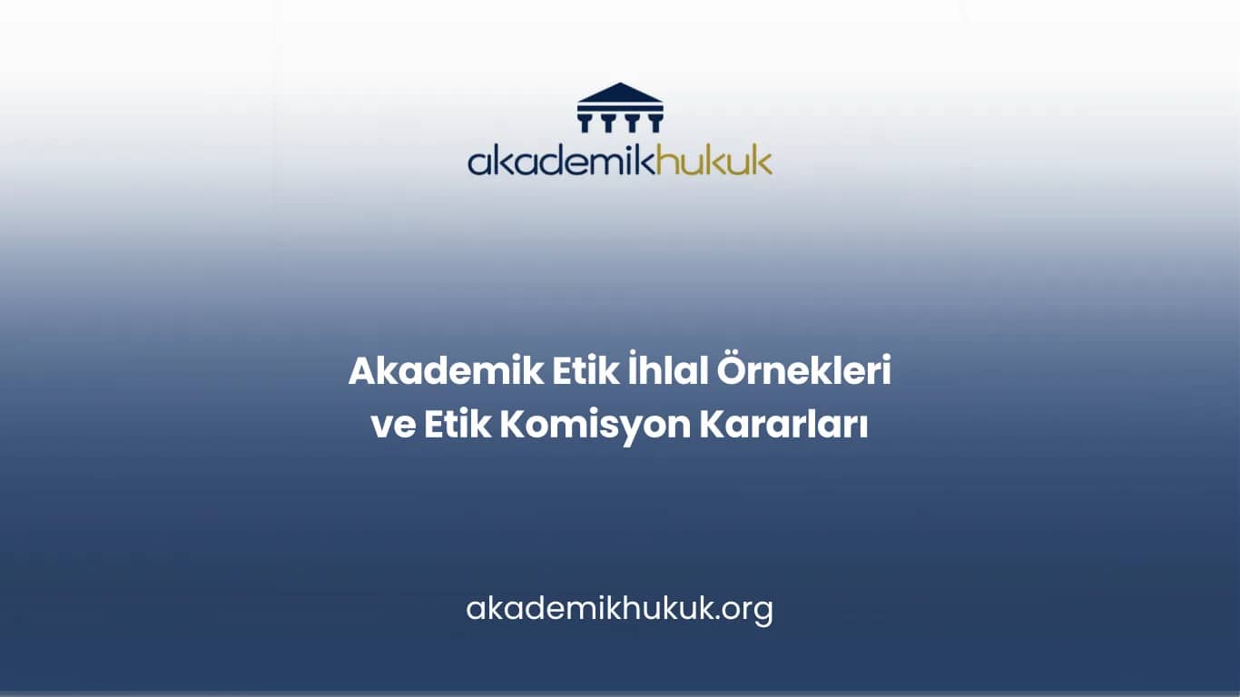 Akademik Etik İhlal Örnekleri ve Etik Komisyon Kararları