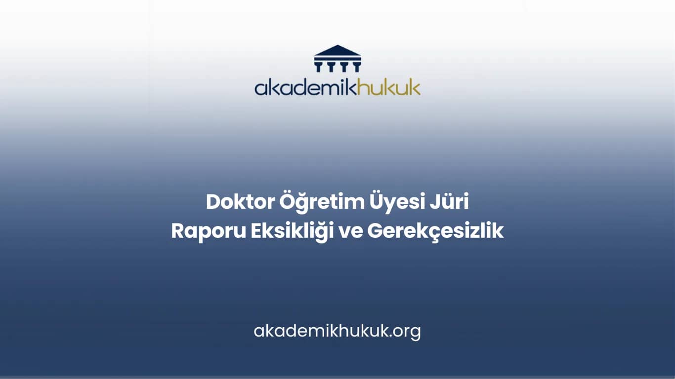 Doktor Öğretim Üyesi Jüri Raporu Eksikliği ve Gerekçesizlik