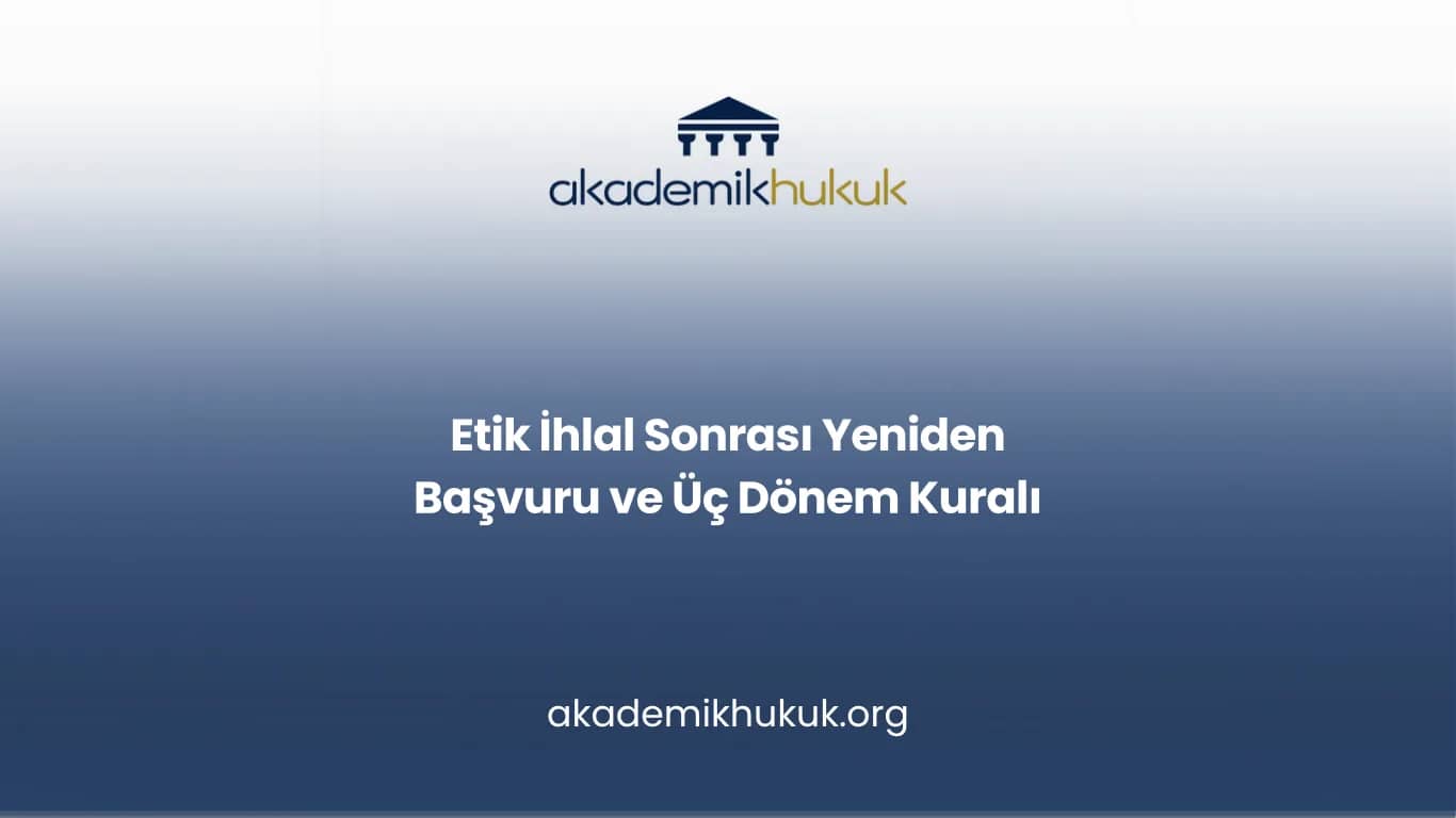 Etik İhlal Sonrası Yeniden Başvuru ve Üç Dönem Kuralı