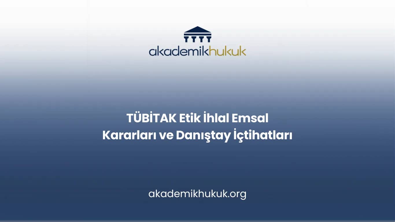 TÜBİTAK Etik İhlal Emsal Kararları ve Danıştay İçtihatları