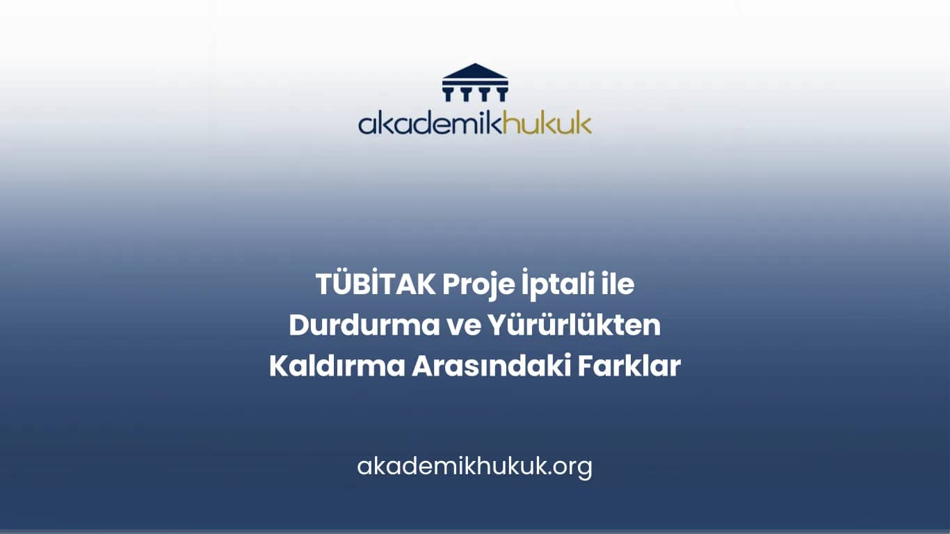 TÜBİTAK Proje İptali ile Durdurma ve Yürürlükten Kaldırma Arasındaki Farklar
