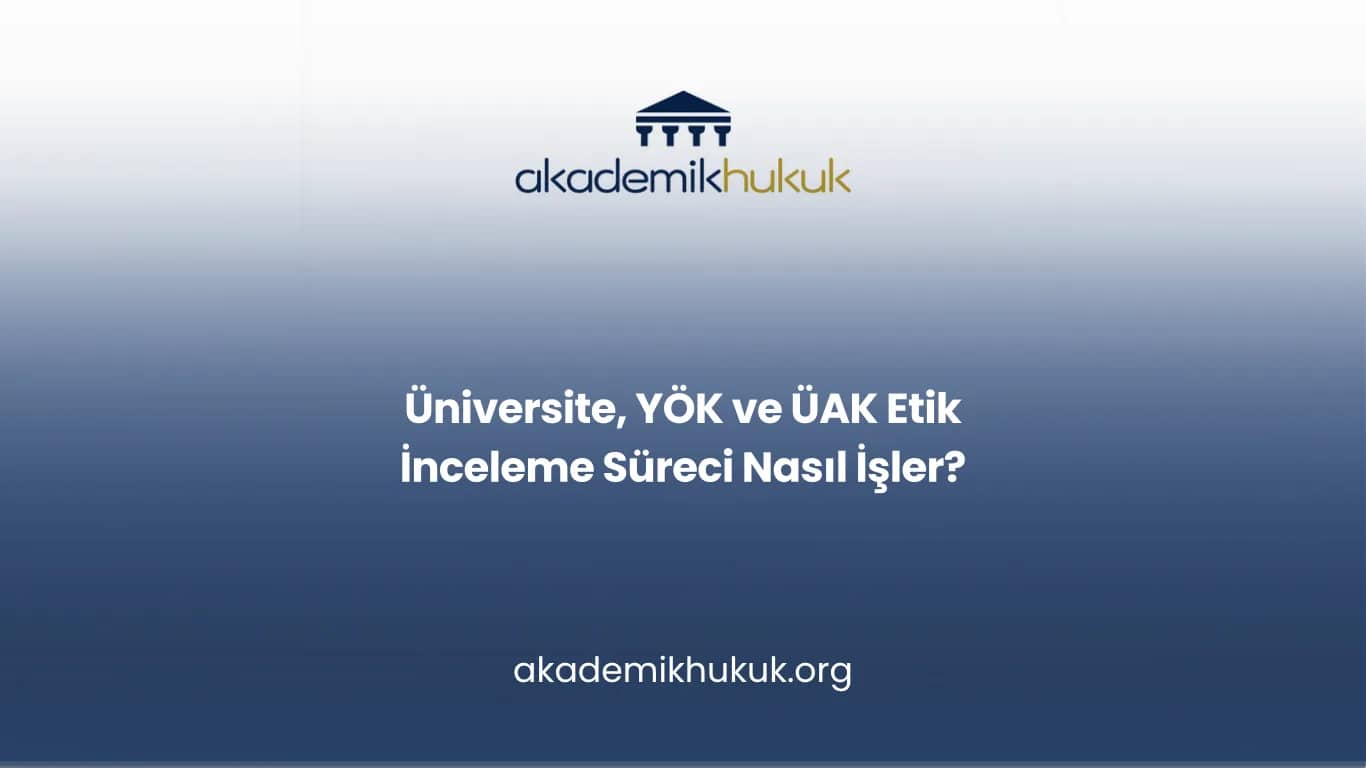 Üniversite, YÖK ve ÜAK Etik İnceleme Süreci Nasıl İşler?