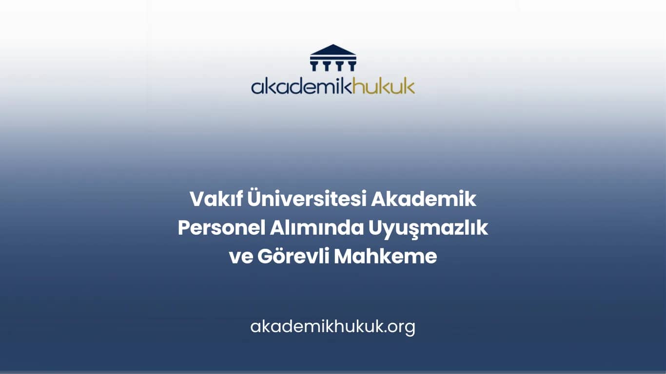 Vakıf Üniversitesi Akademik Personel Alımında Uyuşmazlık ve Görevli Mahkeme