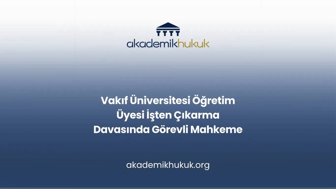 Vakıf Üniversitesi Öğretim Üyesi İşten Çıkarma Davasında Görevli Mahkeme