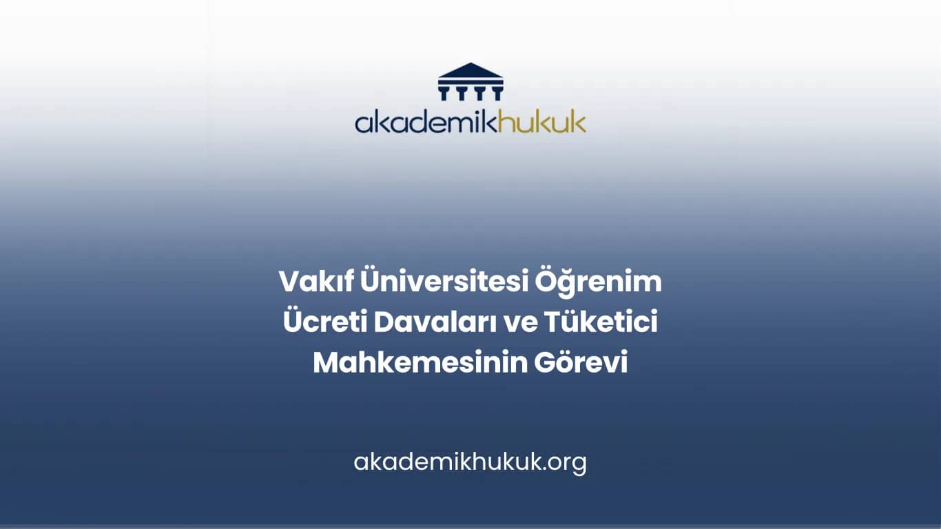 Vakıf Üniversitesi Öğrenim Ücreti Davaları ve Tüketici Mahkemesinin Görevi