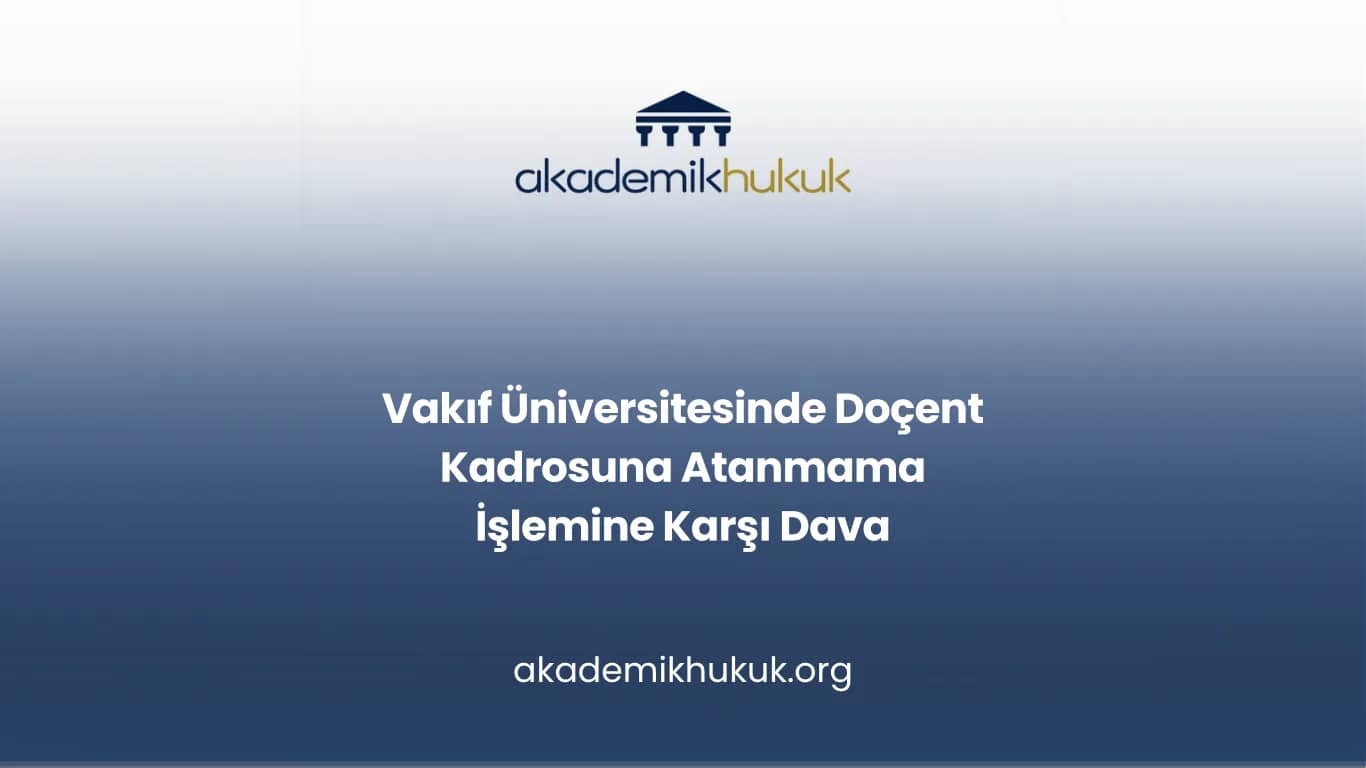 Vakıf Üniversitesinde Doçent Kadrosuna Atanmama İşlemine Karşı Dava