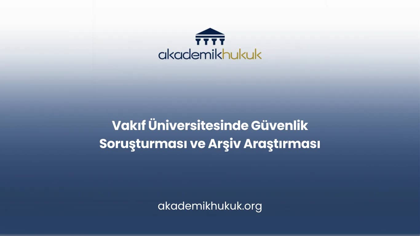 Vakıf Üniversitesinde Güvenlik Soruşturması ve Arşiv Araştırması