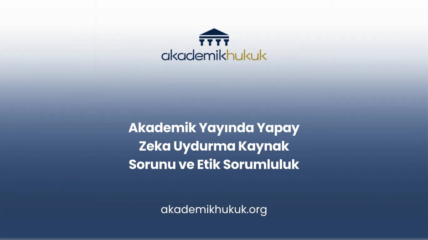Akademik Yayında Yapay Zeka Uydurma Kaynak Sorunu ve Etik Sorumluluk