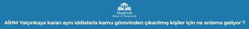 AİHM Yalçınkaya kararı aynı iddialarla kamu görevinden çıkarılmış kişiler için ne anlama geliyor?