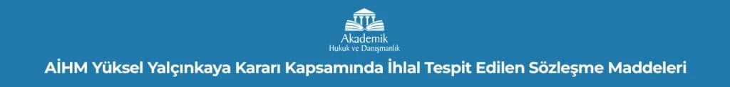 AİHM Yüksel Yalçınkaya Kararı Kapsamında İhlal Tespit Edilen Sözleşme Maddeleri