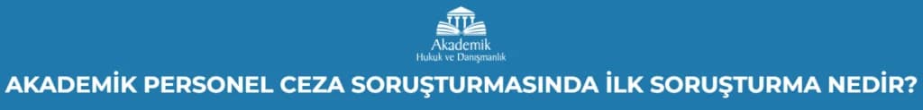 AKADEMİK PERSONEL CEZA SORUŞTURMASINDA İLK SORUŞTURMA NEDİR?