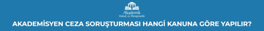 AKADEMİSYEN CEZA SORUŞTURMASI HANGİ KANUNA GÖRE YAPILIR?