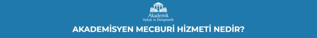 AKADEMİSYEN MECBURİ HİZMETİ NEDİR?