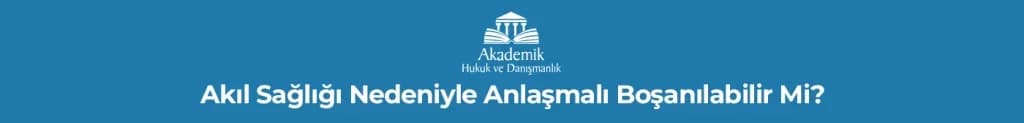 Akıl Sağlığı Nedeniyle Anlaşmalı Boşanılabilir Mi?
