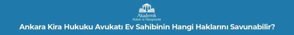 Ankara Kira Hukuku Avukatı Ev Sahibinin Hangi Haklarını Savunabilir?