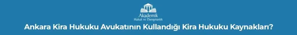 Ankara Kira Hukuku Avukatının Kullandığı Kira Hukuku Kaynakları?