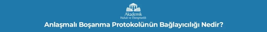 Anlaşmalı Boşanma Protokolünün Bağlayıcılığı Nedir?