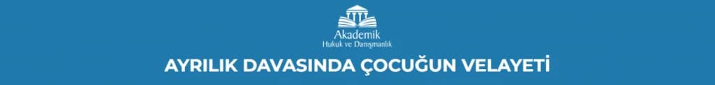 AYRILIK DAVASINDA ÇOCUĞUN VELAYETİ