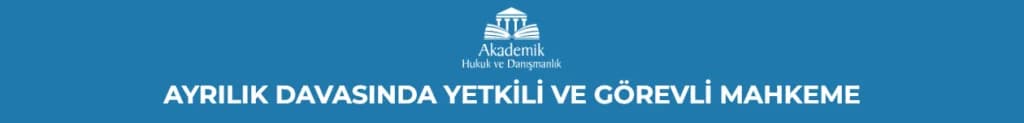 AYRILIK DAVASINDA YETKİLİ VE GÖREVLİ MAHKEME