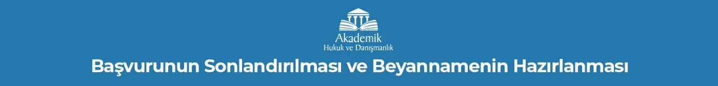 Başvurunun Sonlandırılması ve Beyannamenin Hazırlanması