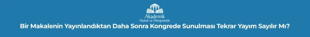 Bir Makalenin Yayınlandıktan Daha Sonra Kongrede Sunulması Tekrar Yayım Sayılır Mı?