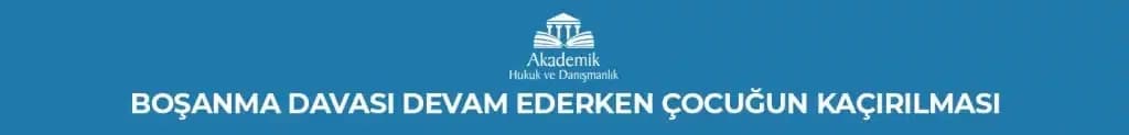 BOŞANMA DAVASI DEVAM EDERKEN ÇOCUĞUN KAÇIRILMASI