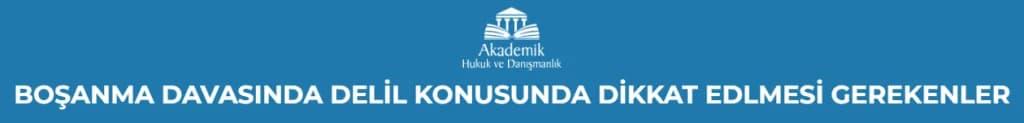 BOŞANMA DAVASINDA DELİL KONUSUNDA DİKKAT EDİLMESİ GEREKENLER