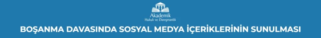 BOŞANMA DAVASINDA SOSYAL MEDYA İÇERİKLERİNİN SUNULMASI