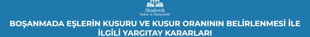 BOŞANMADA EŞLERİN KUSURU VE KUSUR ORANININ BELİRLENMESİ İLE İLGİLİ YARGITAY KARARLARI