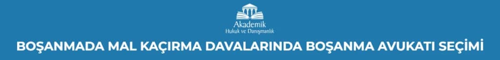 BOŞANMADA MAL KAÇIRMA DAVALARINDA BOŞANMA AVUKATI SEÇİMİ