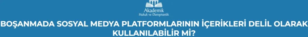 BOŞANMADA SOSYAL MEDYA PLATFORMLARININ İÇERİKLERİ DELİL OLARAK KULLANILABİLİR Mİ?