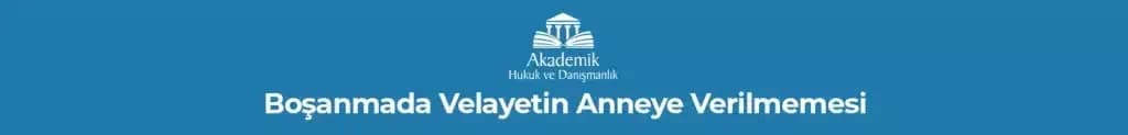 Boşanmada Velayetin Anneye Verilmemesi 