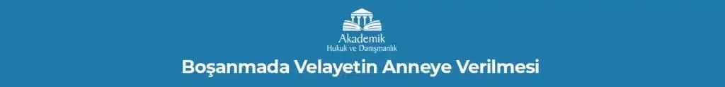 Boşanmada Velayetin Anneye Verilmesi