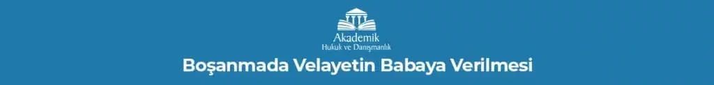 Boşanmada Velayetin Babaya Verilmesi