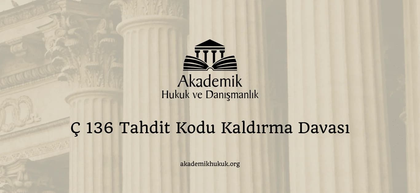 Ç 136 TAHDİT KODU KALDIRMA DAVASI (2024)